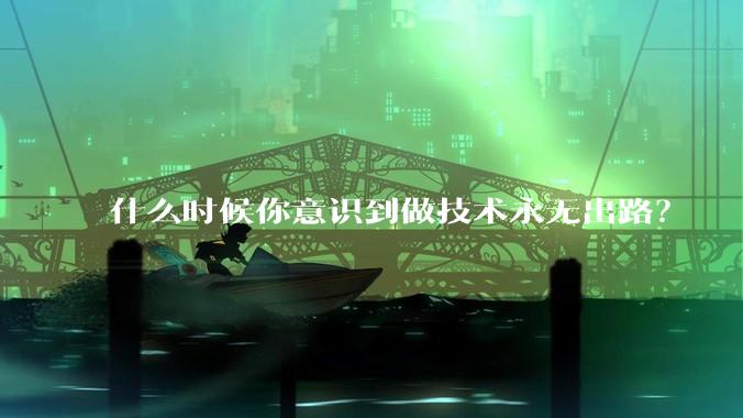 什么时候你意识到做技术永无出路？